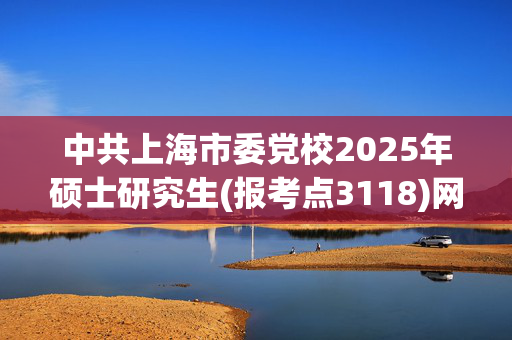 中共上海市委党校2025年硕士研究生(报考点3118)网上确认通知_学习网官网