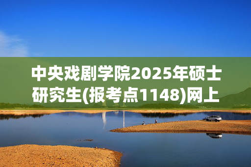 中央戏剧学院2025年硕士研究生(报考点1148)网上确认须知_学习网官网