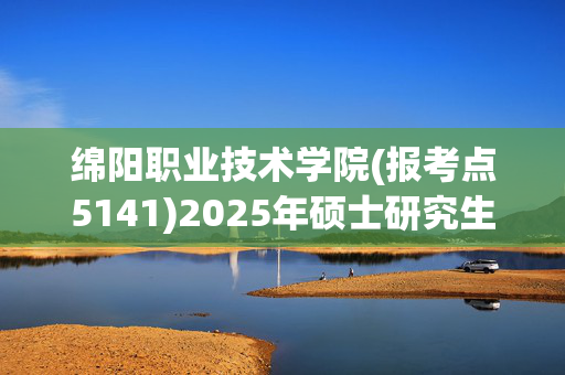 绵阳职业技术学院(报考点5141)2025年硕士研究生网上确认指南_学习网官网