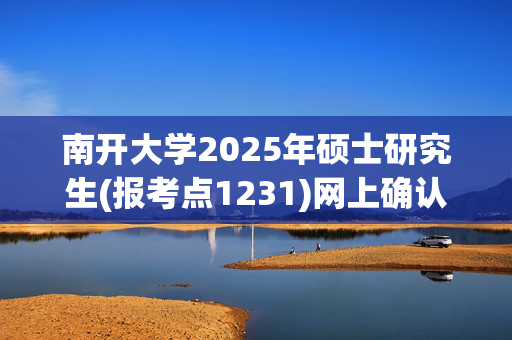 南开大学2025年硕士研究生(报考点1231)网上确认指南_学习网官网