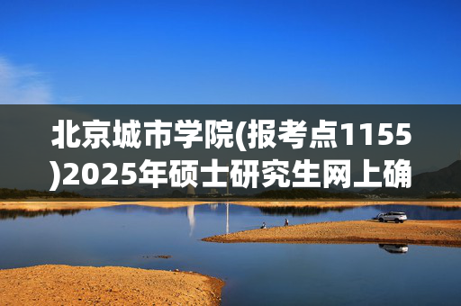 北京城市学院(报考点1155)2025年硕士研究生网上确认考生须知_学习网官网