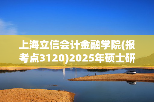 上海立信会计金融学院(报考点3120)2025年硕士研究生网上确认指南_学习网官网