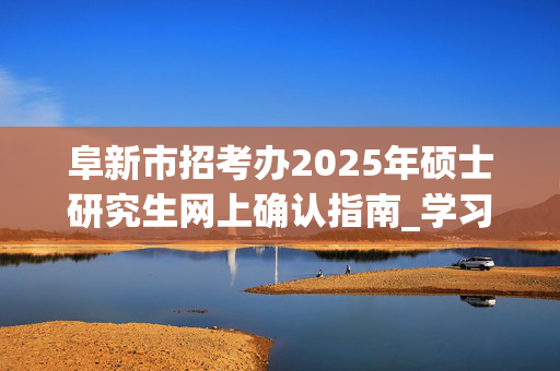 阜新市招考办2025年硕士研究生网上确认指南_学习网官网