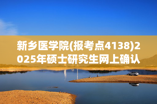 新乡医学院(报考点4138)2025年硕士研究生网上确认指南_学习网官网