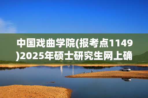 中国戏曲学院(报考点1149)2025年硕士研究生网上确认指南_学习网官网