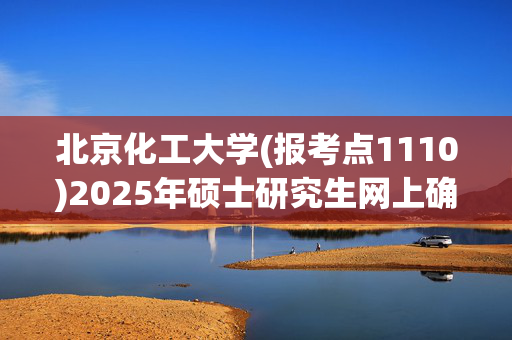 北京化工大学(报考点1110)2025年硕士研究生网上确认考生须知_学习网官网