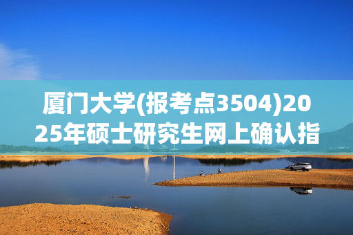 厦门大学(报考点3504)2025年硕士研究生网上确认指南_学习网官网