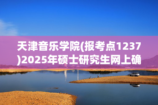 天津音乐学院(报考点1237)2025年硕士研究生网上确认指南_学习网官网