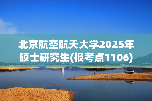 北京航空航天大学2025年硕士研究生(报考点1106)网上确认指南_学习网官网