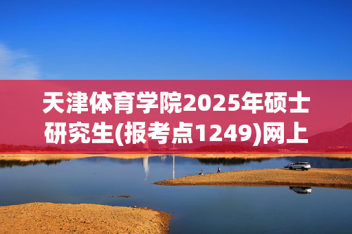 天津体育学院2025年硕士研究生(报考点1249)网上确认指南_学习网官网