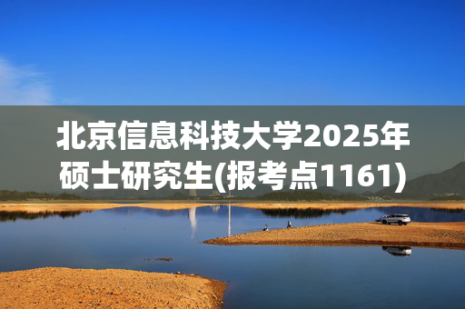 北京信息科技大学2025年硕士研究生(报考点1161)网上确认须知_学习网官网