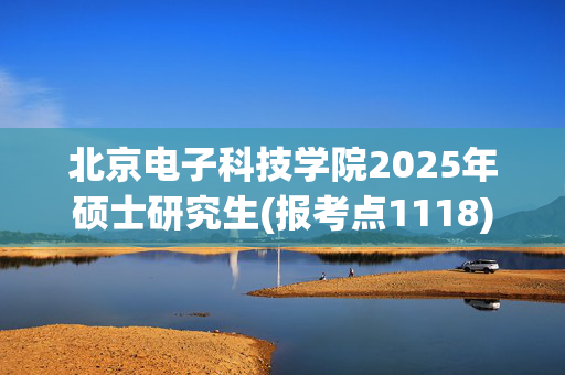 北京电子科技学院2025年硕士研究生(报考点1118)网上确认须知_学习网官网