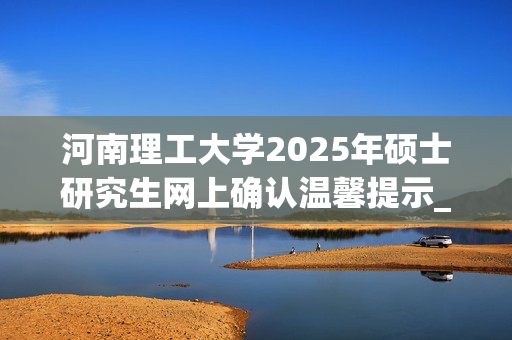 河南理工大学2025年硕士研究生网上确认温馨提示_学习网官网