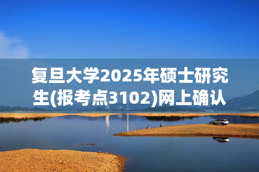 复旦大学2025年硕士研究生(报考点3102)网上确认时间调整通知_学习网官网