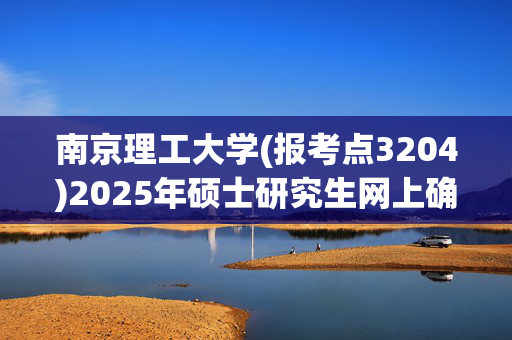 南京理工大学(报考点3204)2025年硕士研究生网上确认指南_学习网官网