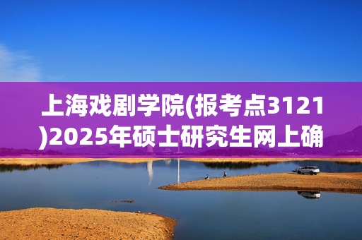 上海戏剧学院(报考点3121)2025年硕士研究生网上确认指南_学习网官网