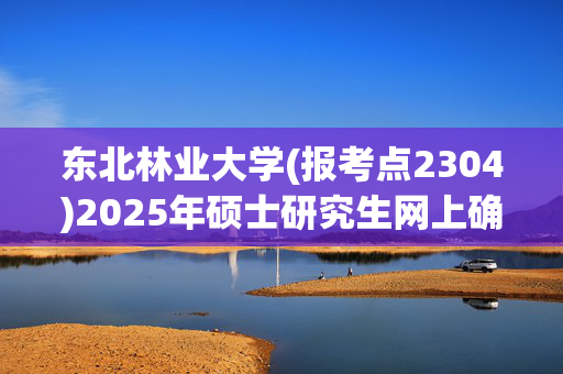 东北林业大学(报考点2304)2025年硕士研究生网上确认指南_学习网官网