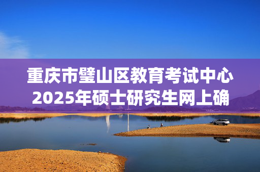 重庆市璧山区教育考试中心2025年硕士研究生网上确认指南_学习网官网