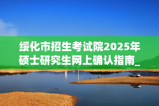 绥化市招生考试院2025年硕士研究生网上确认指南_学习网官网