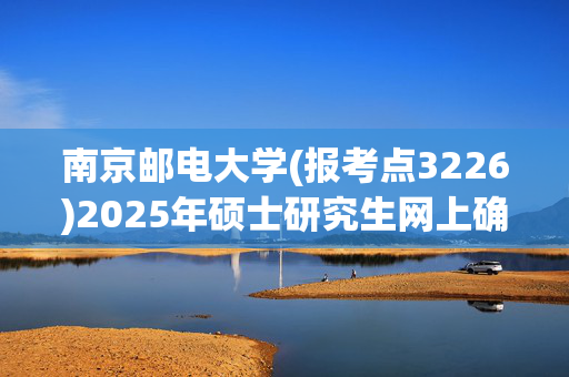 南京邮电大学(报考点3226)2025年硕士研究生网上确认指南_学习网官网