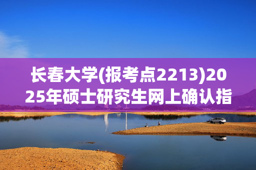 长春大学(报考点2213)2025年硕士研究生网上确认指南_学习网官网