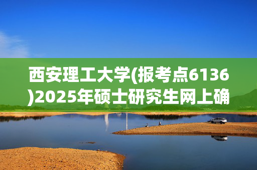 西安理工大学(报考点6136)2025年硕士研究生网上确认指南_学习网官网