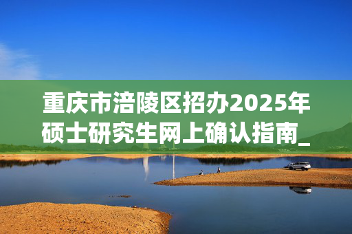 重庆市涪陵区招办2025年硕士研究生网上确认指南_学习网官网