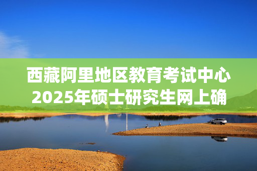 西藏阿里地区教育考试中心2025年硕士研究生网上确认指南_学习网官网