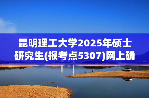 昆明理工大学2025年硕士研究生(报考点5307)网上确认指南_学习网官网