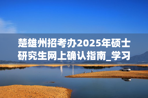 楚雄州招考办2025年硕士研究生网上确认指南_学习网官网