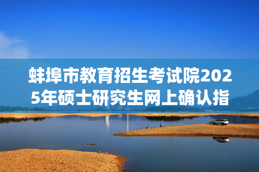 蚌埠市教育招生考试院2025年硕士研究生网上确认指南_学习网官网