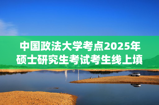 中国政法大学考点2025年硕士研究生考试考生线上填报考试校区意向的通知_学习网官网