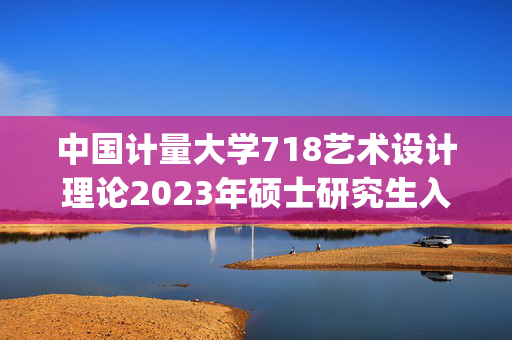 中国计量大学718艺术设计理论2023年硕士研究生入学考试自命题科目考试参考书目_学习网官网