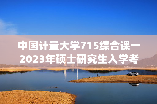 中国计量大学715综合课一2023年硕士研究生入学考试自命题科目考试参考书目（初试）_学习网官网