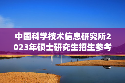 中国科学技术信息研究所2023年硕士研究生招生参考书目_学习网官网