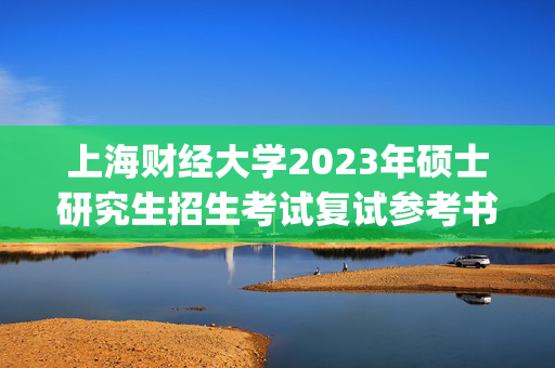 上海财经大学2023年硕士研究生招生考试复试参考书目_学习网官网