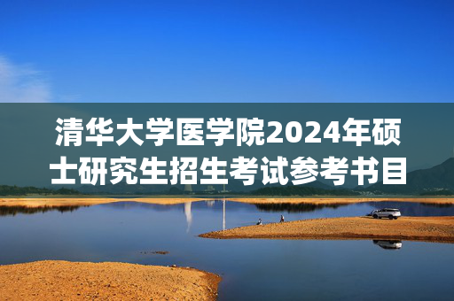 清华大学医学院2024年硕士研究生招生考试参考书目：生物医学工程_学习网官网