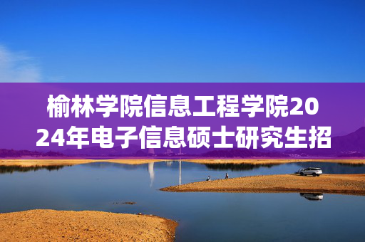 榆林学院信息工程学院2024年电子信息硕士研究生招生初试参考书目_学习网官网