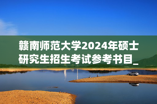 赣南师范大学2024年硕士研究生招生考试参考书目_学习网官网