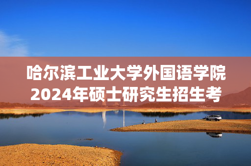 哈尔滨工业大学外国语学院2024年硕士研究生招生考试初试科目参考书目_学习网官网