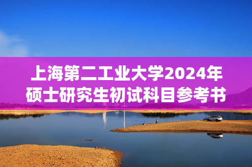 上海第二工业大学2024年硕士研究生初试科目参考书_学习网官网