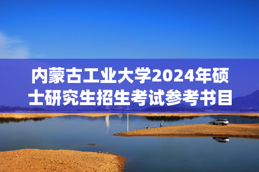 内蒙古工业大学2024年硕士研究生招生考试参考书目_学习网官网