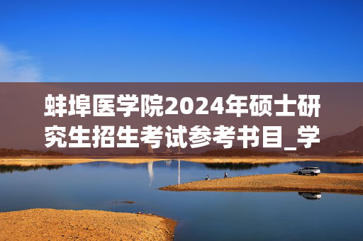 蚌埠医学院2024年硕士研究生招生考试参考书目_学习网官网