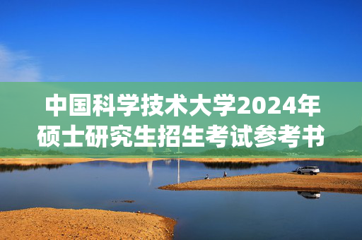 中国科学技术大学2024年硕士研究生招生考试参考书目_学习网官网