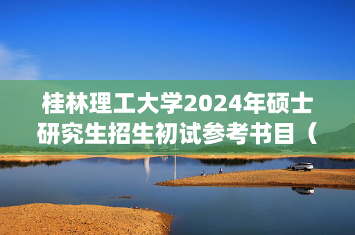 桂林理工大学2024年硕士研究生招生初试参考书目（自命题）_学习网官网