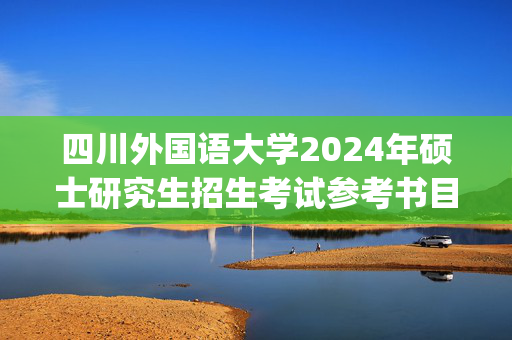 四川外国语大学2024年硕士研究生招生考试参考书目_学习网官网