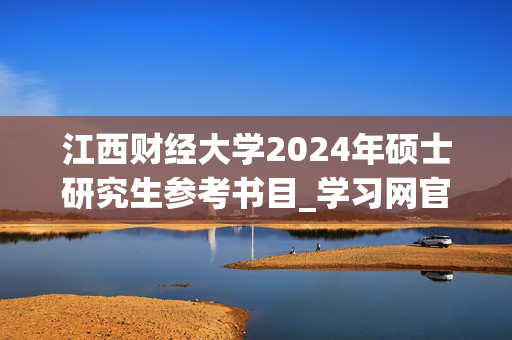 江西财经大学2024年硕士研究生参考书目_学习网官网