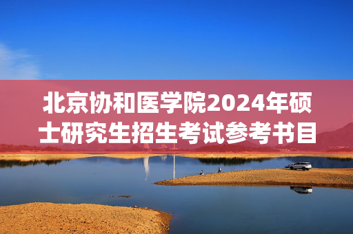 北京协和医学院2024年硕士研究生招生考试参考书目公布_学习网官网