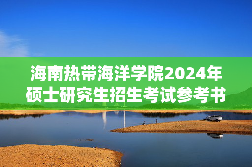 海南热带海洋学院2024年硕士研究生招生考试参考书目_学习网官网