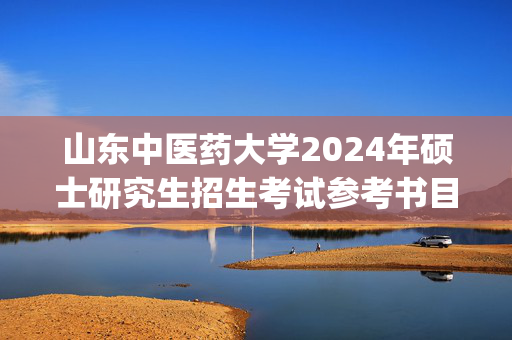 山东中医药大学2024年硕士研究生招生考试参考书目_学习网官网